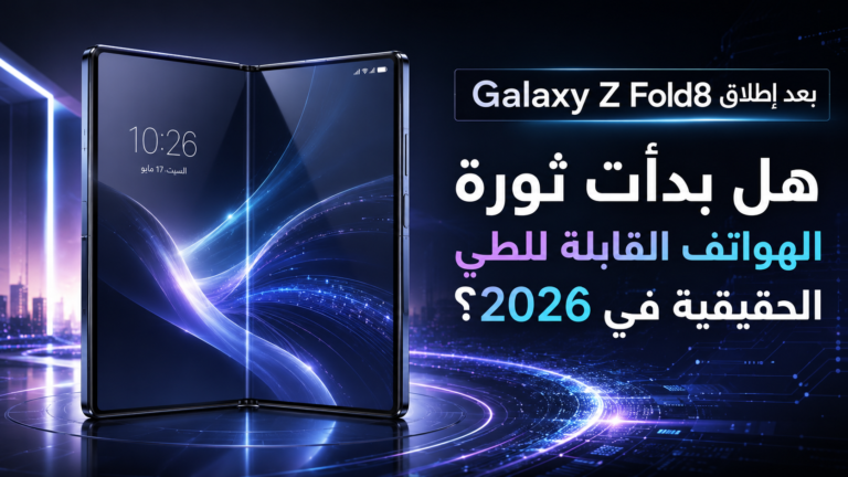 بعد إطلاق galaxy z fold8. هل بدأت ثورة الهواتف القابلة للطي الحقيقية في 2026؟